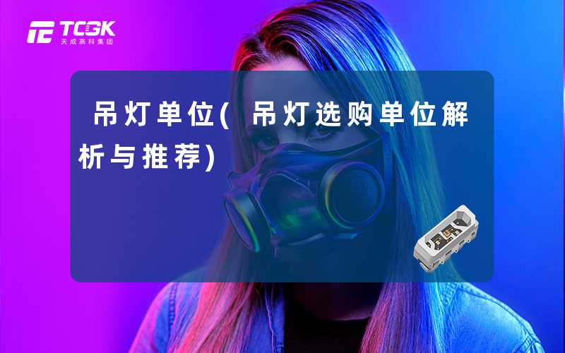 吊灯单位(吊灯选购单位解析与推荐)
