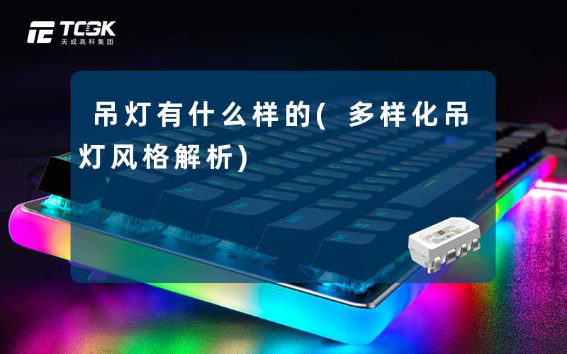 吊灯有什么样的(多样化吊灯风格解析)