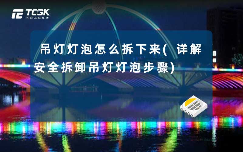 吊灯灯泡怎么拆下来(详解安全拆卸吊灯灯泡步骤)