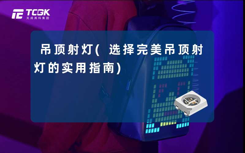 吊顶射灯(选择完美吊顶射灯的实用指南)