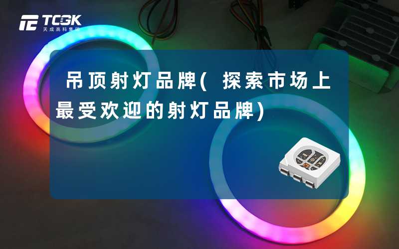 吊顶射灯品牌(探索市场上最受欢迎的射灯品牌)