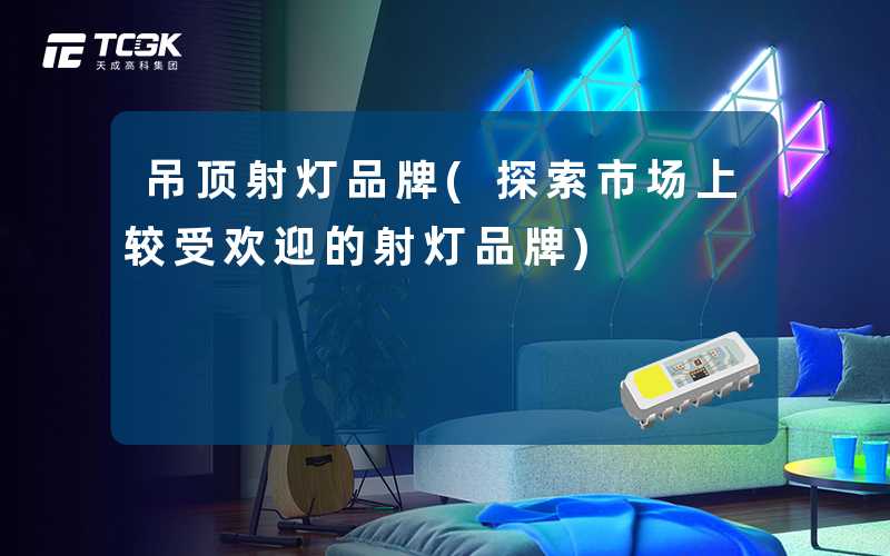 吊顶射灯品牌(探索市场上较受欢迎的射灯品牌)