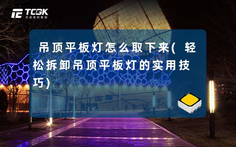 吊顶平板灯怎么取下来(轻松拆卸吊顶平板灯的实用技巧)