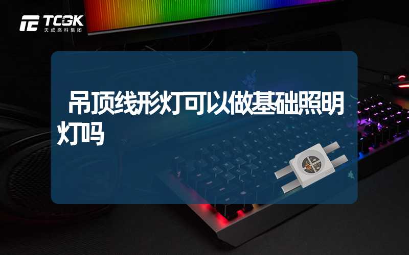 吊顶线形灯可以做基础照明灯吗