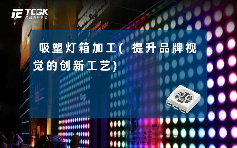 吸塑灯箱加工(提升品牌视觉的创新工艺)