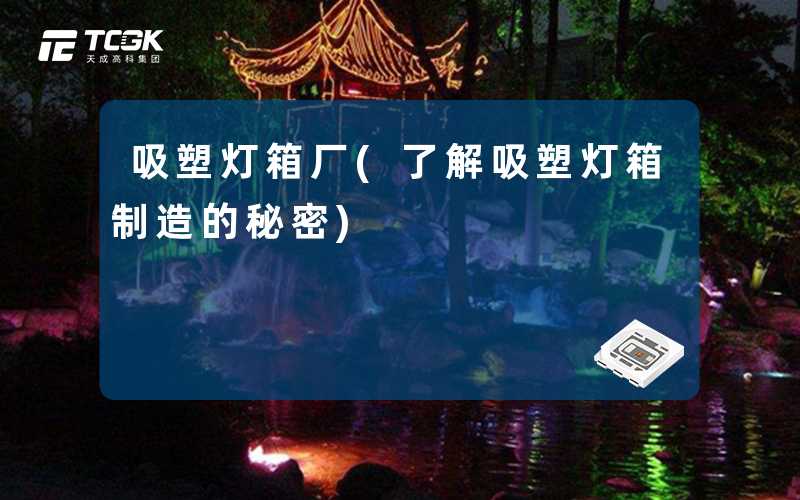 吸塑灯箱厂(了解吸塑灯箱制造的秘密)
