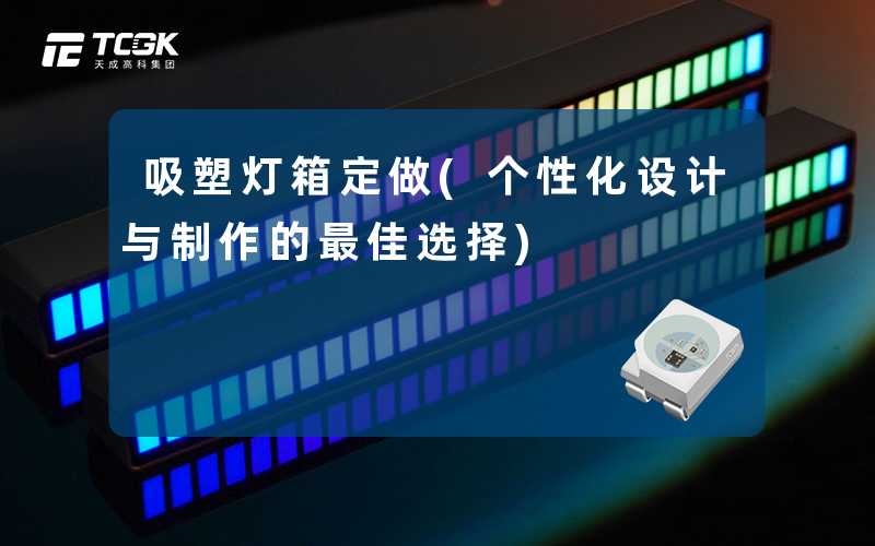 吸塑灯箱定做(个性化设计与制作的最佳选择)