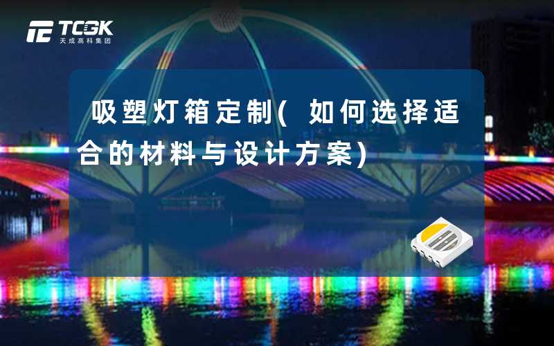 吸塑灯箱定制(如何选择适合的材料与设计方案)