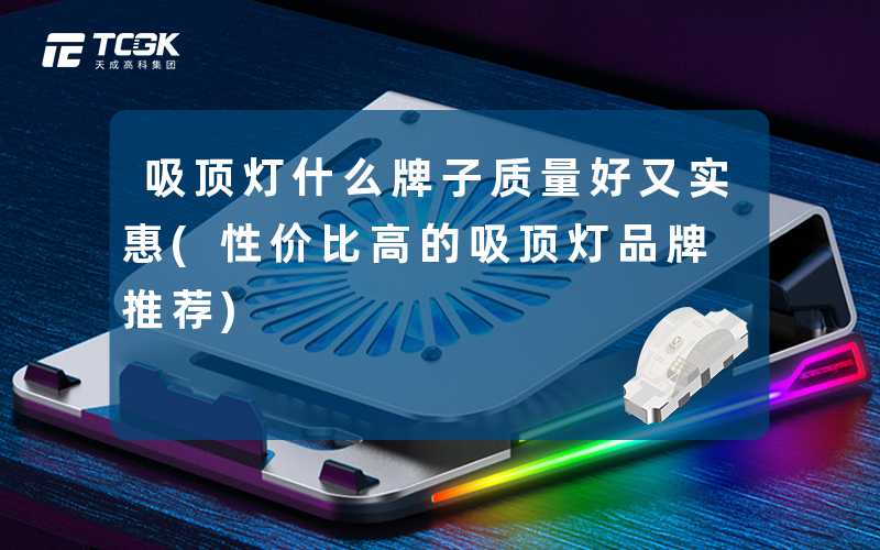 吸顶灯什么牌子质量好又实惠(性价比高的吸顶灯品牌推荐)