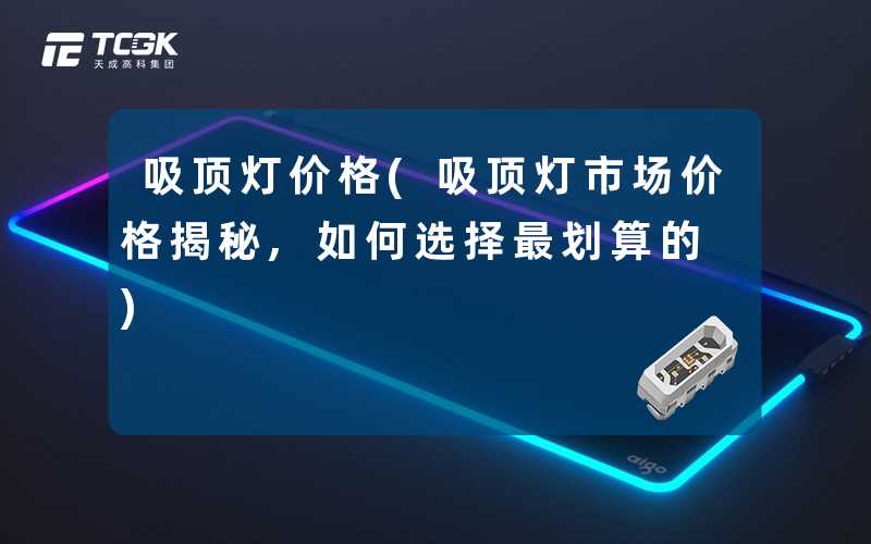 吸顶灯价格(吸顶灯市场价格揭秘,如何选择最划算的)