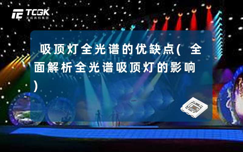 吸顶灯全光谱的优缺点(全面解析全光谱吸顶灯的影响)
