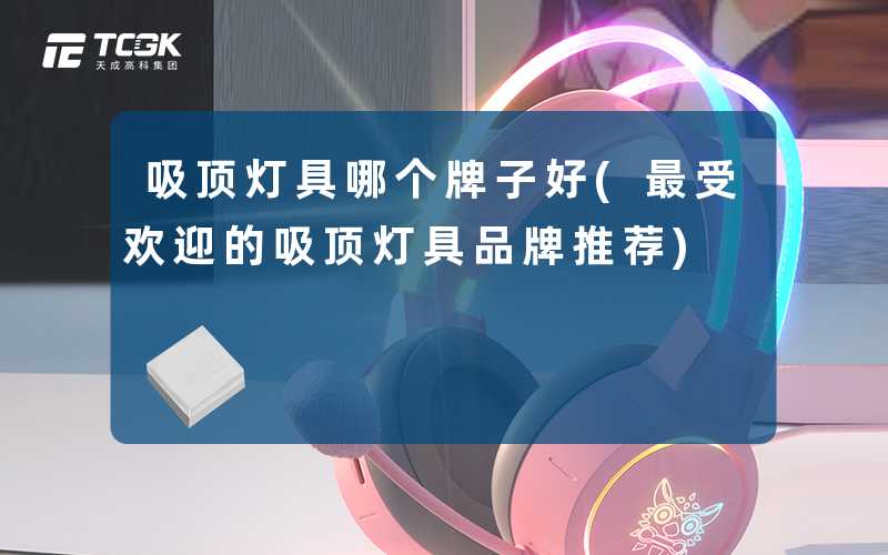 吸顶灯具哪个牌子好(最受欢迎的吸顶灯具品牌推荐)
