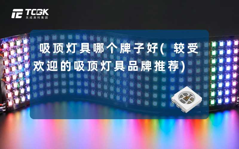 吸顶灯具哪个牌子好(较受欢迎的吸顶灯具品牌推荐)