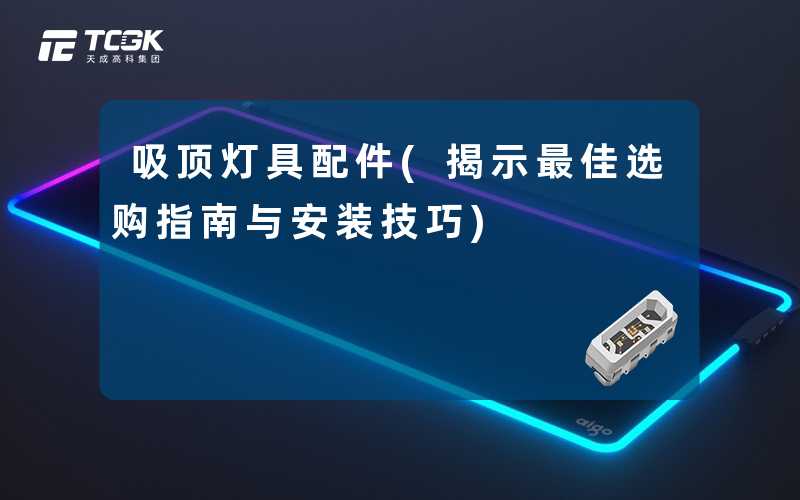 吸顶灯具配件(揭示最佳选购指南与安装技巧)
