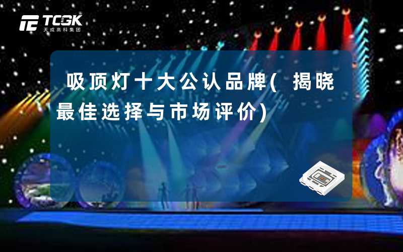 吸顶灯十大公认品牌(揭晓最佳选择与市场评价)