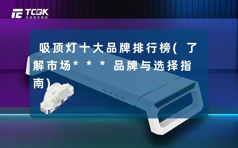 吸顶灯十大品牌排行榜(了解市场***品牌与选择指南)