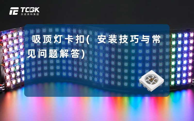 吸顶灯卡扣(安装技巧与常见问题解答)