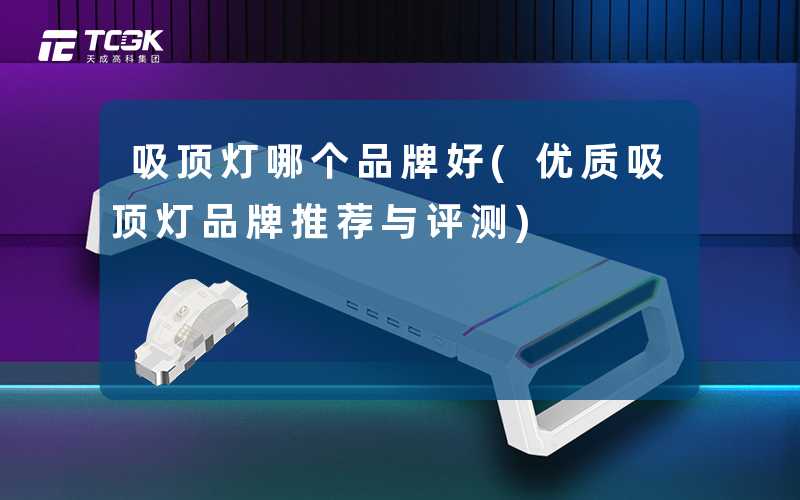吸顶灯哪个品牌好(优质吸顶灯品牌推荐与评测)
