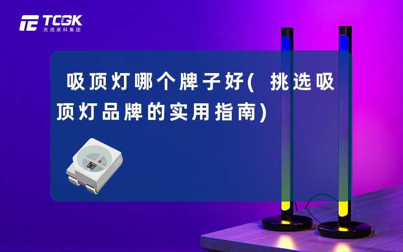 吸顶灯哪个牌子好(挑选吸顶灯品牌的实用指南)
