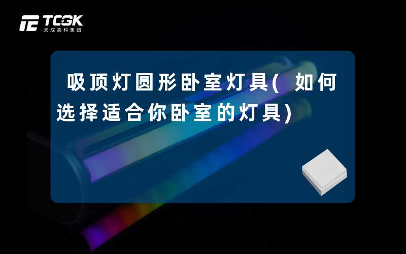 吸顶灯圆形卧室灯具(如何选择适合你卧室的灯具)