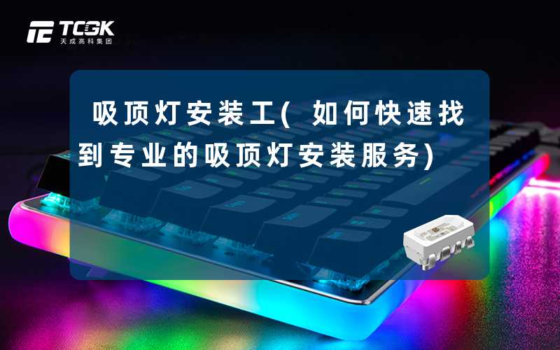 吸顶灯安装工(如何快速找到专业的吸顶灯安装服务)