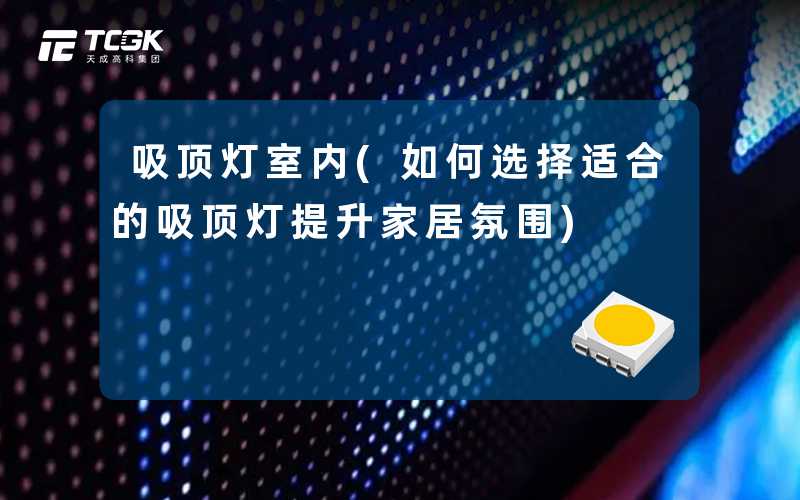 吸顶灯室内(如何选择适合的吸顶灯提升家居氛围)