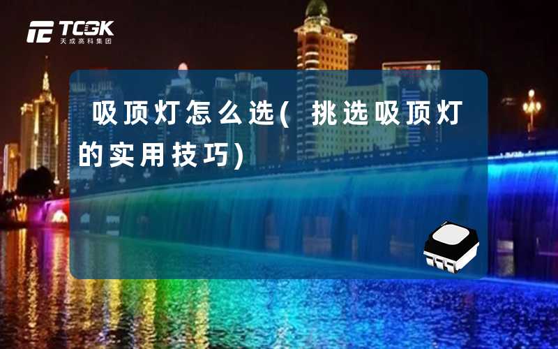 吸顶灯怎么选(挑选吸顶灯的实用技巧)