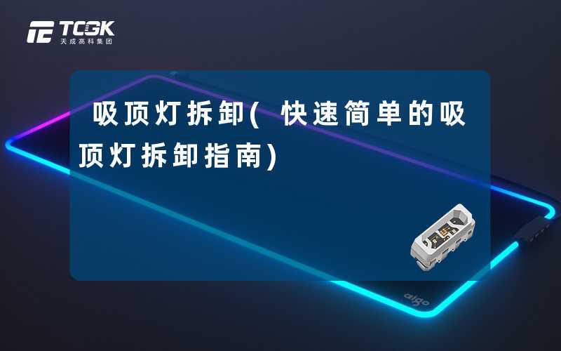 吸顶灯拆卸(快速简单的吸顶灯拆卸指南)
