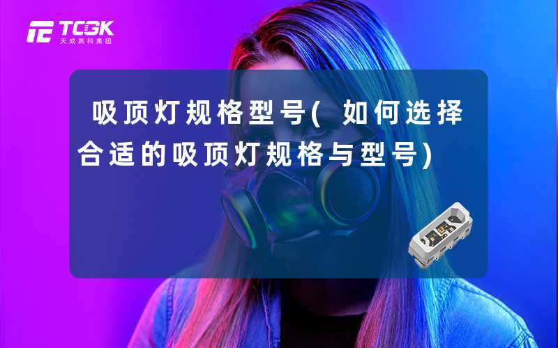 吸顶灯规格型号(如何选择合适的吸顶灯规格与型号)