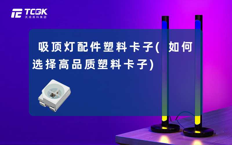 吸顶灯配件塑料卡子(如何选择高品质塑料卡子)