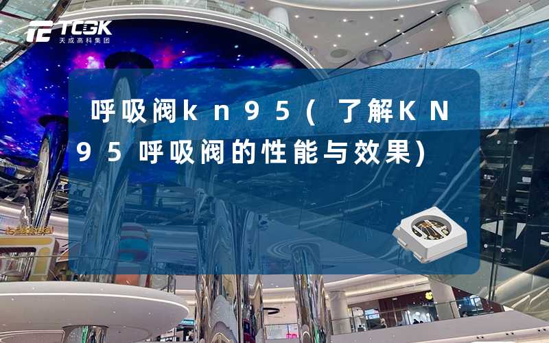 呼吸阀kn95(了解KN95呼吸阀的性能与效果)
