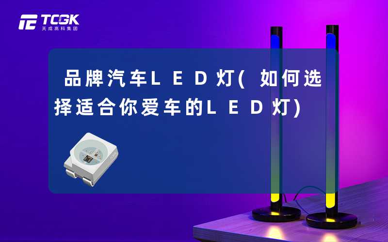 品牌汽车LED灯(如何选择适合你爱车的LED灯)