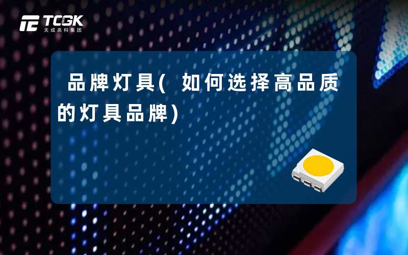 品牌灯具(如何选择高品质的灯具品牌)