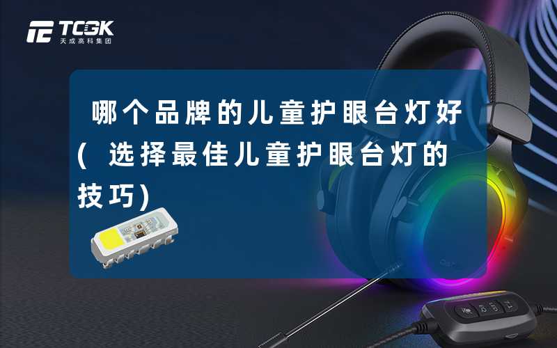 哪个品牌的儿童护眼台灯好(选择最佳儿童护眼台灯的技巧)