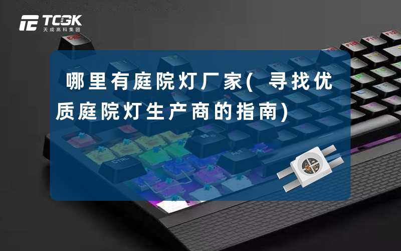 哪里有庭院灯厂家(寻找优质庭院灯生产商的指南)