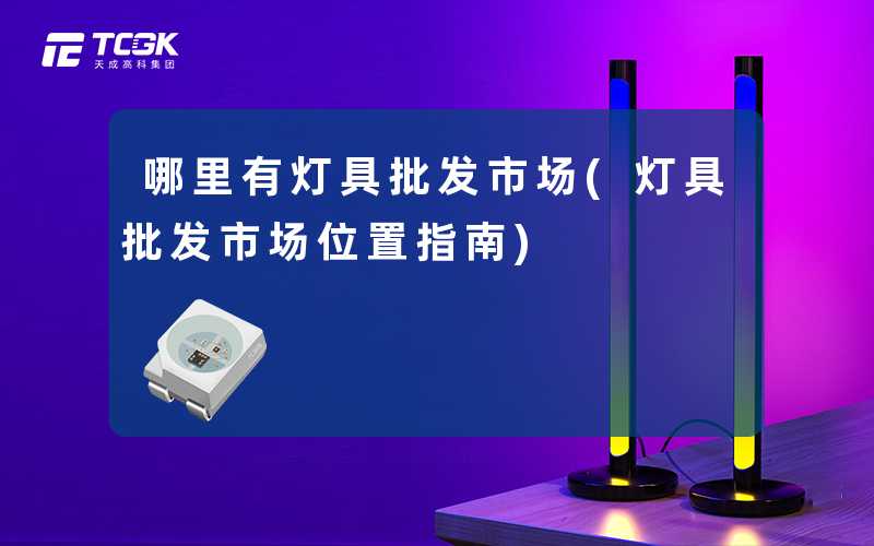 哪里有灯具批发市场(灯具批发市场位置指南)