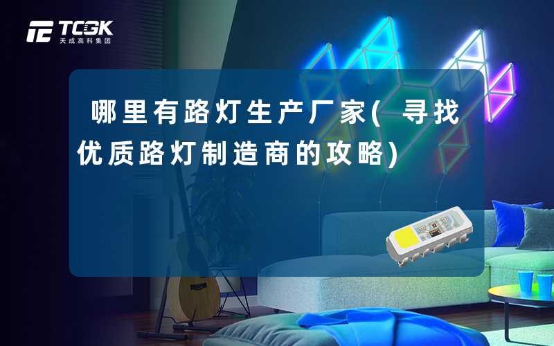 哪里有路灯生产厂家(寻找优质路灯制造商的攻略)