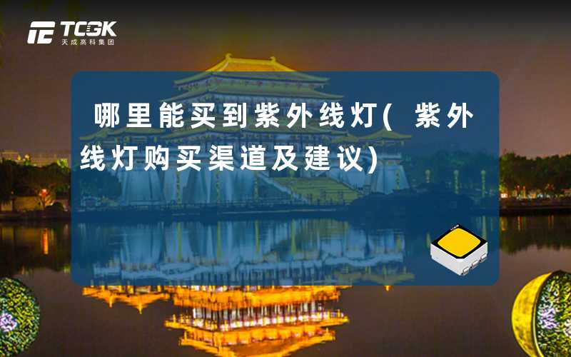 哪里能买到紫外线灯(紫外线灯购买渠道及建议)