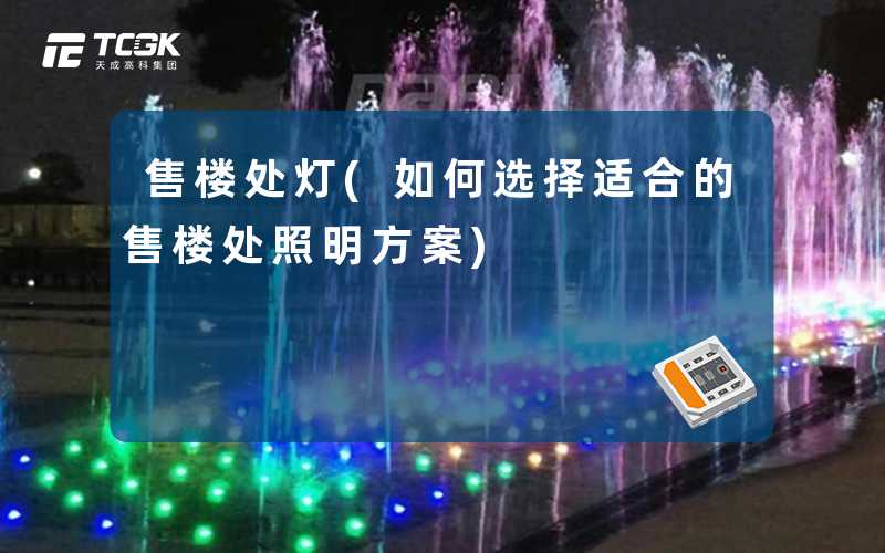 售楼处灯(如何选择适合的售楼处照明方案)