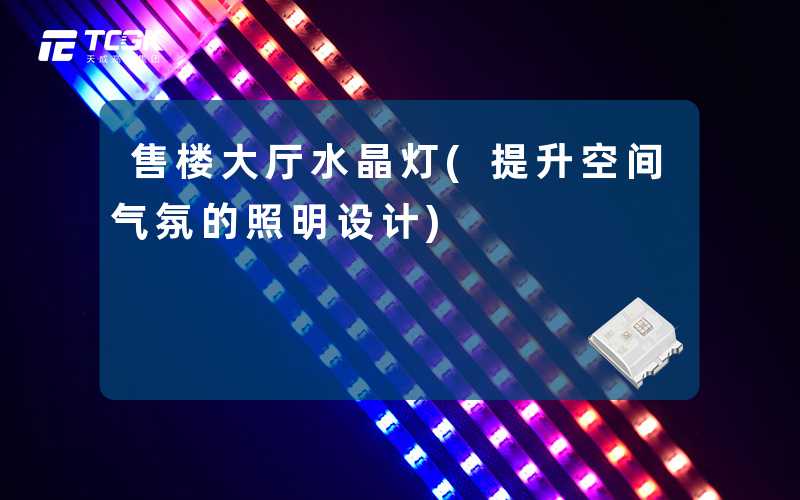 售楼大厅水晶灯(提升空间气氛的照明设计)