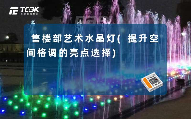 售楼部艺术水晶灯(提升空间格调的亮点选择)