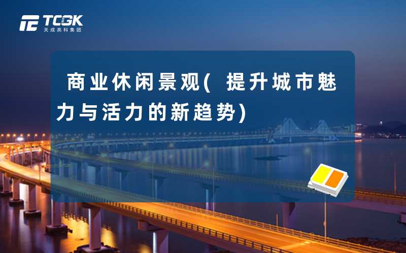 商业休闲景观(提升城市魅力与活力的新趋势)