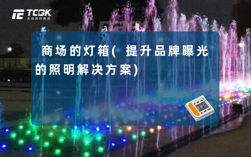 商场的灯箱(提升品牌曝光的照明解决方案)