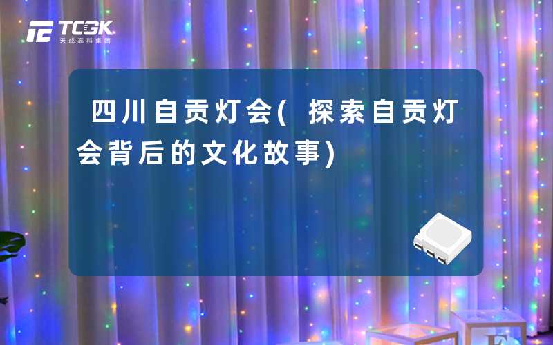 四川自贡灯会(探索自贡灯会背后的文化故事)