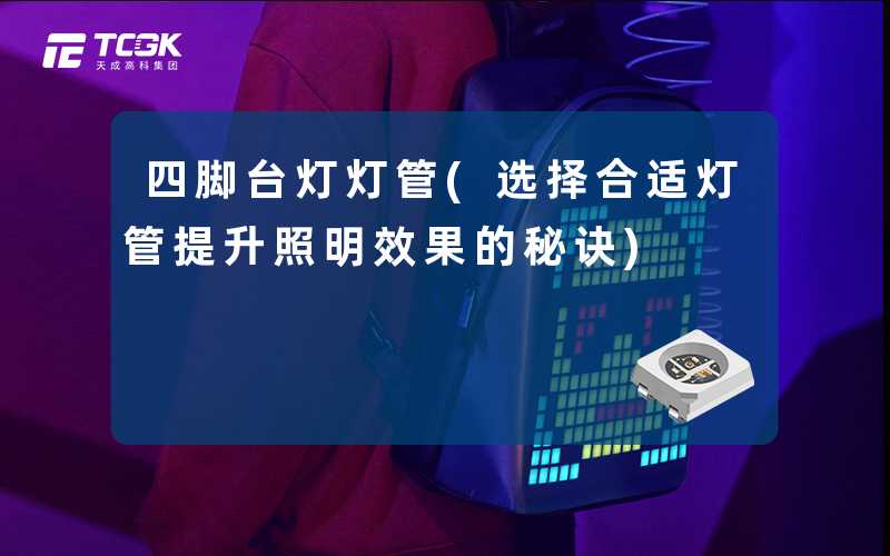 四脚台灯灯管(选择合适灯管提升照明效果的秘诀)