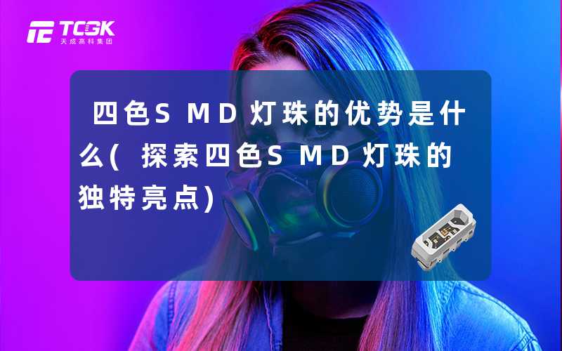 四色SMD灯珠的优势是什么(探索四色SMD灯珠的独特亮点)
