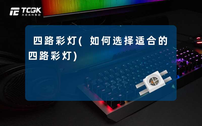 四路彩灯(如何选择适合的四路彩灯)