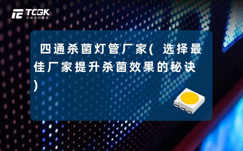 四通杀菌灯管厂家(选择最佳厂家提升杀菌效果的秘诀)