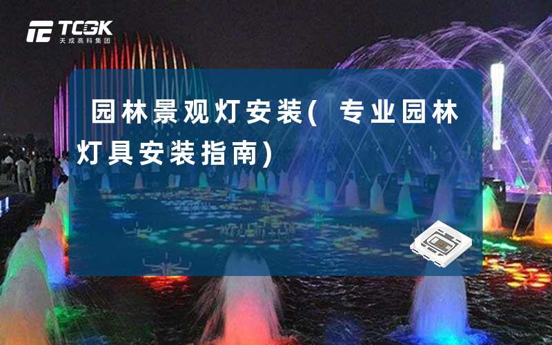 园林景观灯安装(专业园林灯具安装指南)