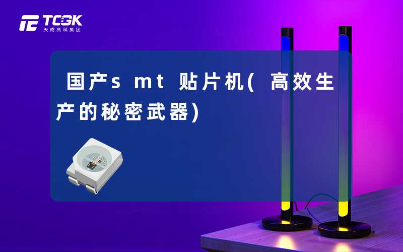 国产smt贴片机(高效生产的秘密武器)